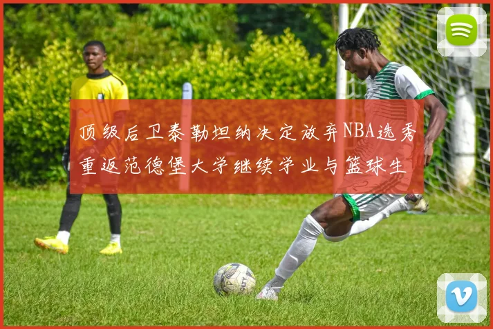 顶级后卫泰勒坦纳决定放弃NBA选秀重返范德堡大学继续学业与篮球生涯