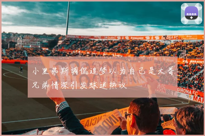 小里弗斯调侃追梦以为自己是大哥兄弟情深引发球迷热议