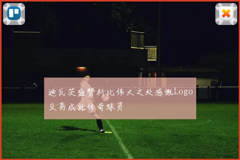 迪瓦茨盛赞科比伟大之处感慨Logo交易成就传奇球员