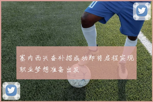 塞内西兴奋补招成功即将启程实现职业梦想准备出发