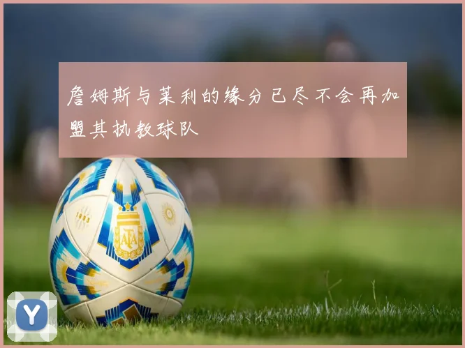 詹姆斯与莱利的缘分已尽不会再加盟其执教球队