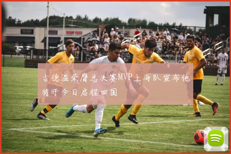 古德温荣膺总决赛MVP上海队宣布他将于今日启程回国