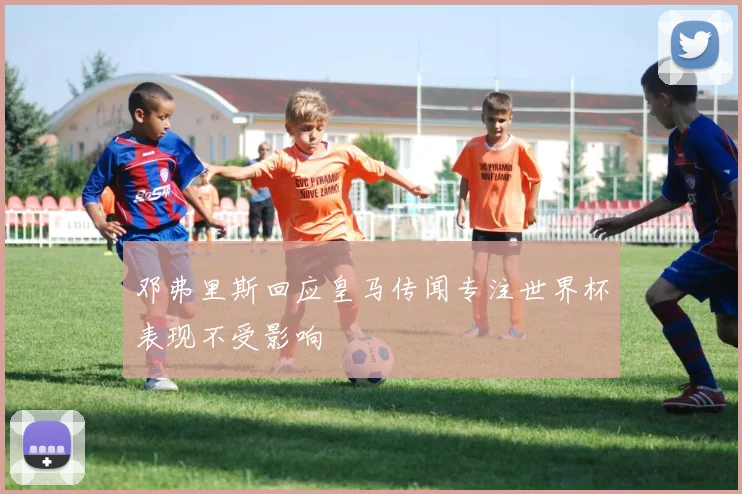 邓弗里斯回应皇马传闻专注世界杯表现不受影响