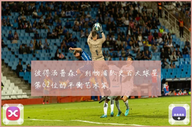 彼得汤普森：利物浦队史百大球星第62位的平衡艺术家